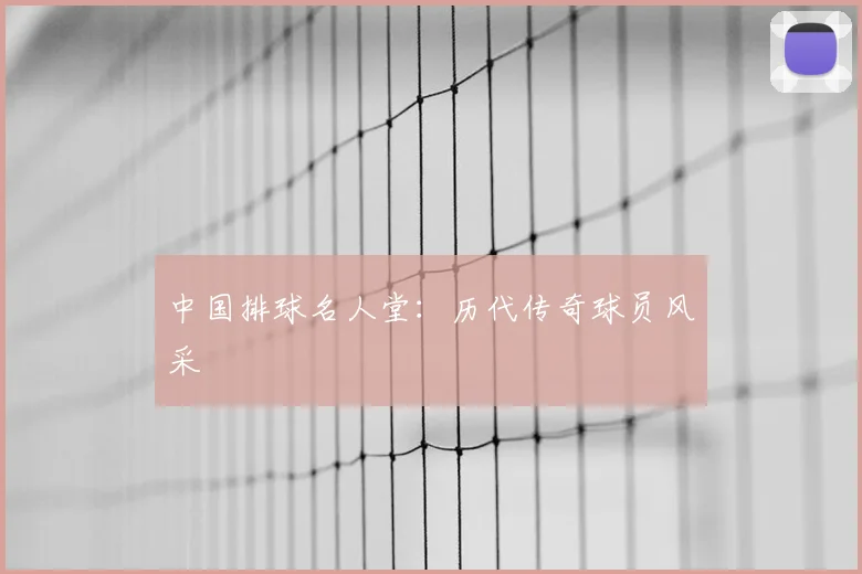 中国排球名人堂:历代传奇球员风采