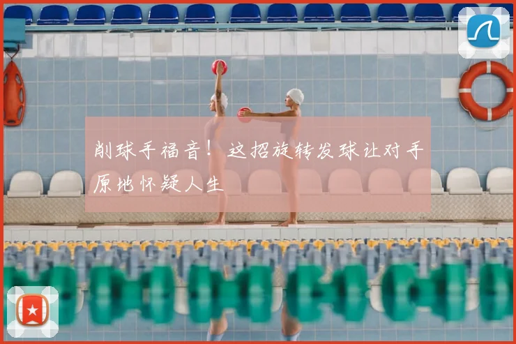 削球手福音！这招旋转发球让对手原地怀疑人生