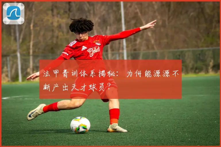 法甲青训体系揭秘:为何能源源不断产出天才球员?
