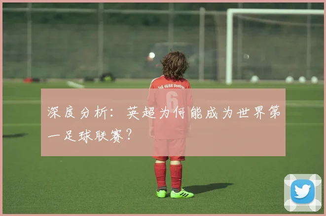 深度分析:英超为何能成为世界第一足球联赛?