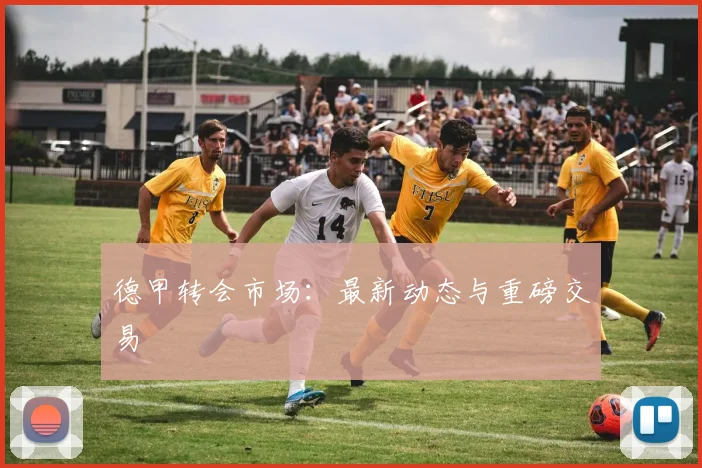 德甲转会市场:最新动态与重磅交易