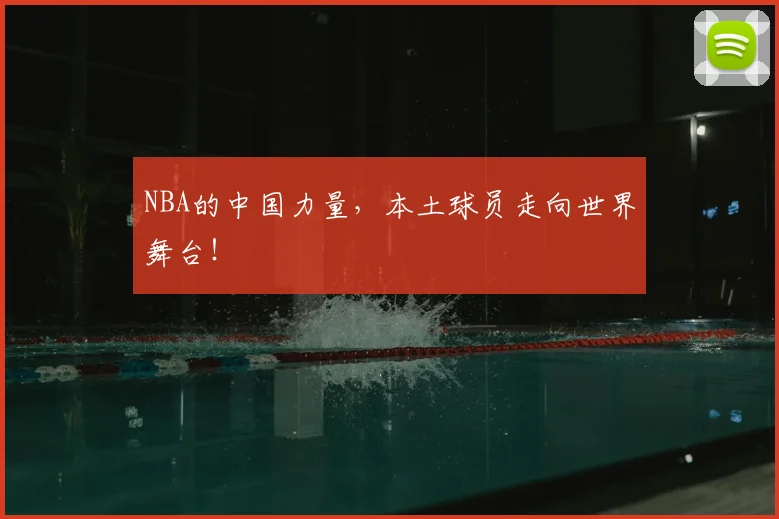 NBA的中国力量,本土球员走向世界舞台!