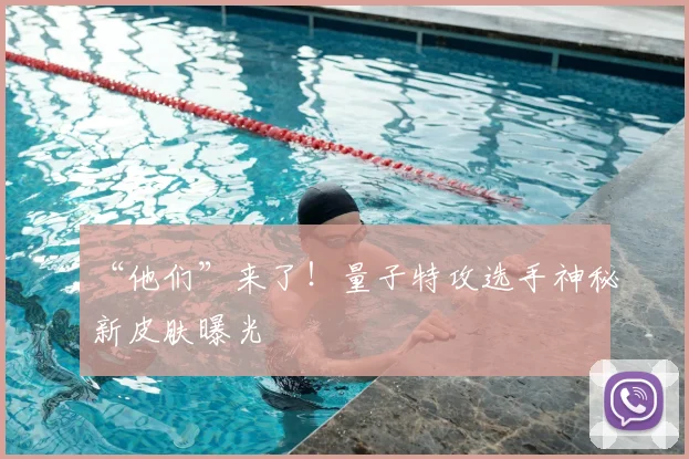 “他们”来了！量子特攻选手神秘新皮肤曝光