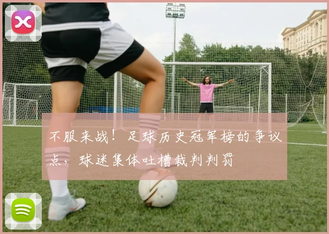 不服来战！足球历史冠军榜的争议点，球迷集体吐槽裁判判罚