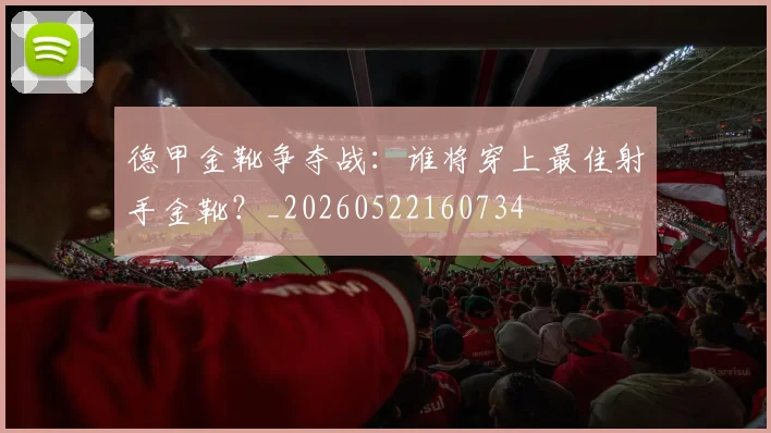 德甲金靴争夺战:谁将穿上最佳射手金靴?_20260522160734