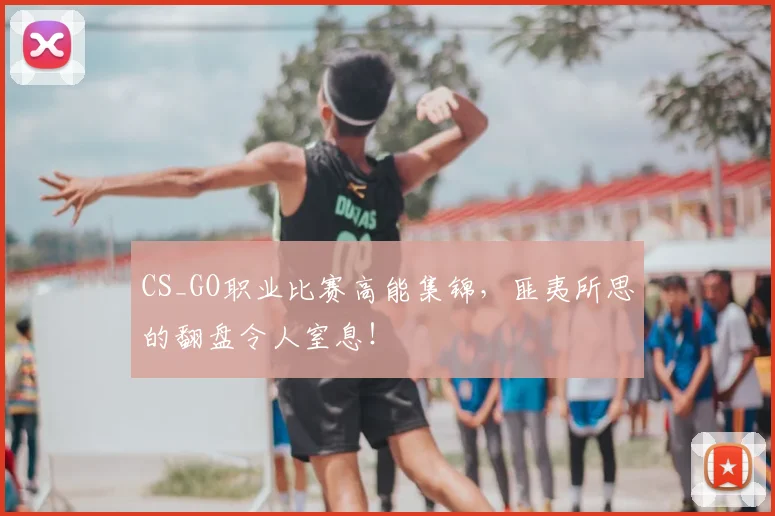 CS_GO职业比赛高能集锦，匪夷所思的翻盘令人窒息！
