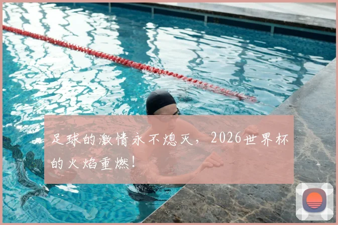 足球的激情永不熄灭，2026世界杯的火焰重燃！