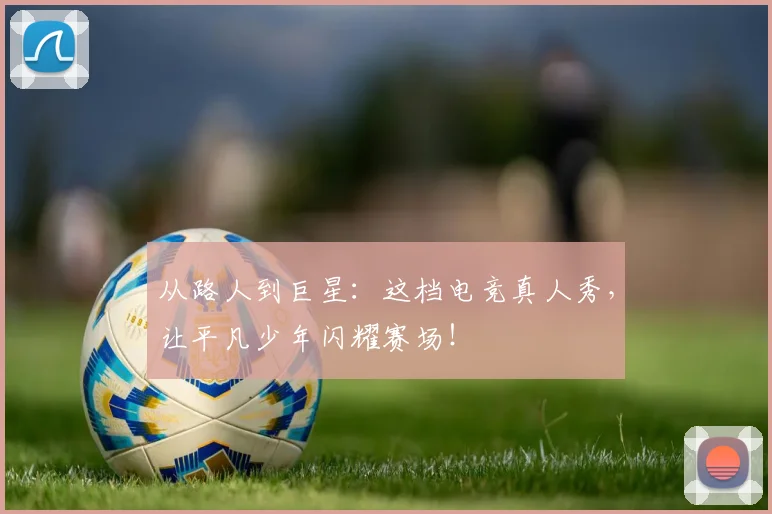 从路人到巨星：这档电竞真人秀，让平凡少年闪耀赛场！