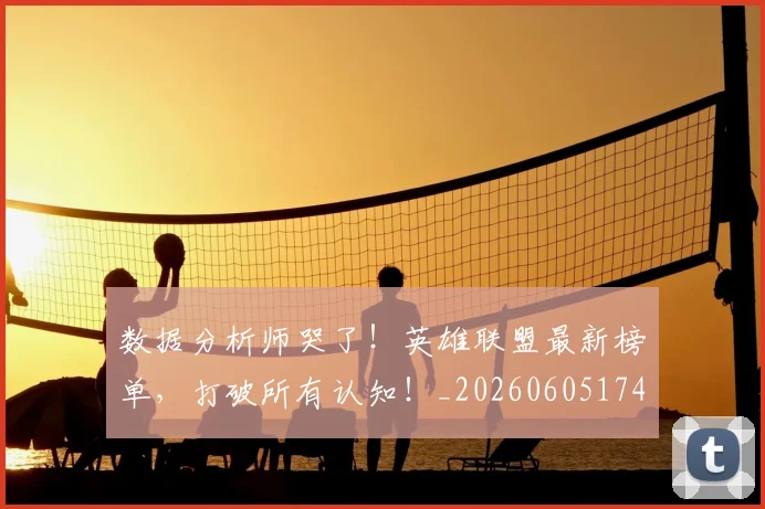 数据分析师哭了!英雄联盟最新榜单,打破所有认知!_20260605174436