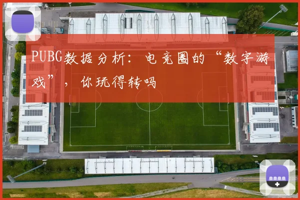 PUBG数据分析:电竞圈的“数字游戏”,你玩得转吗