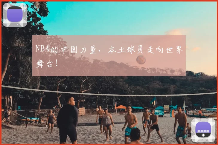 NBA的中国力量,本土球员走向世界舞台!