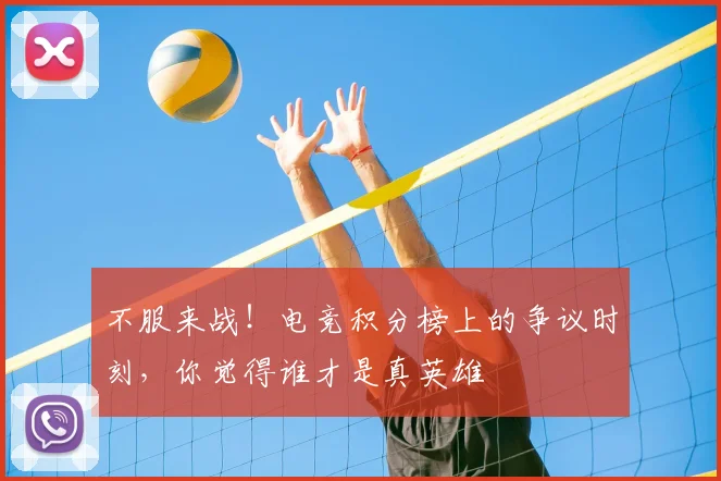 不服来战!电竞积分榜上的争议时刻,你觉得谁才是真英雄