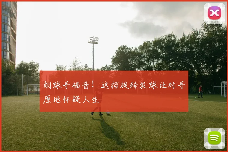 削球手福音！这招旋转发球让对手原地怀疑人生
