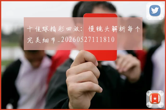 十佳球精彩回放：慢镜头解析每个完美细节_20260527111810