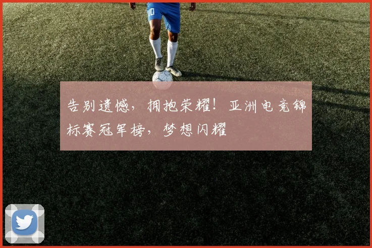 告别遗憾，拥抱荣耀！亚洲电竞锦标赛冠军榜，梦想闪耀