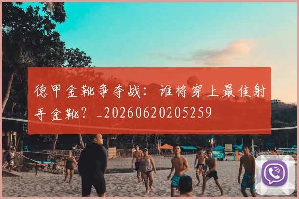 德甲金靴争夺战:谁将穿上最佳射手金靴?_20260620205259