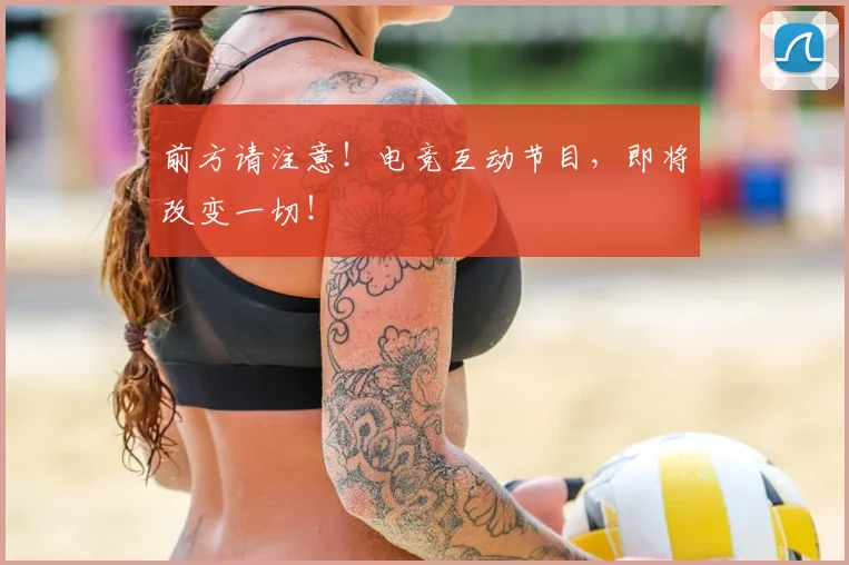 前方请注意！电竞互动节目，即将改变一切！