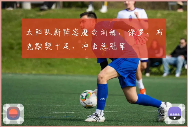 太阳队新阵容磨合训练，保罗、布克默契十足，冲击总冠军