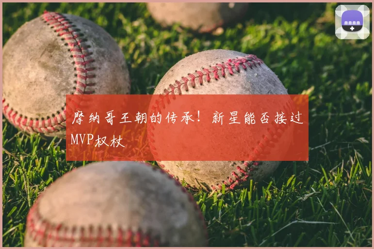 摩纳哥王朝的传承!新星能否接过MVP权杖