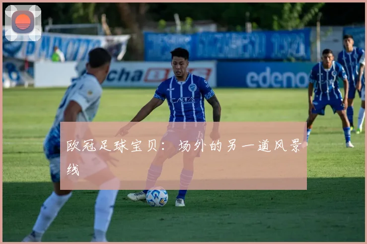 欧冠足球宝贝:场外的另一道风景线